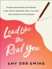 Image for Lead Like the Real You : Wisdom for Women on Finding Your Voice, Pursuing God&#39;s Calling, and Leading with Courage