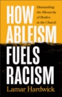 Image for How ableism fuels racism  : dismantling the hierarchy of bodies in the church