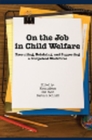 Image for On the Job in Child Welfare : Recruiting, Retaining, and Supporting a Competent Workforce