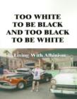 Image for Too White to be Black and Too Black to be White : Living with Albinism