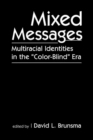 Image for Mixed messages  : multiracial identities in the &#39;color-blind&#39; era