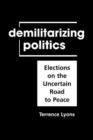 Image for Demilitarizing politics  : elections on the uncertain road to peace