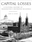 Image for Capital Losses : A Cultural History of Washington&#39;s Destroyed Buildings, Second Edition