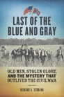 Image for Last of the blue and gray: old men, stolen glory, and the mystery that outlived the Civil War