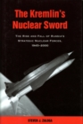 Image for The Kremlin&#39;s nuclear sword  : the rise and fall of Russia&#39;s strategic nuclear forces 1945-2000