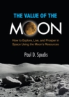 Image for The value of the Moon: how to explore, live, and prosper in space using the Moon&#39;s resources