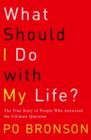 Image for What should I do with my life?: the true story of people who answered the ultimate question