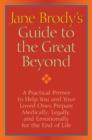 Image for Jane Brody&#39;s Guide to the Great Beyond: A Practical Primer to Help You and Your Loved Ones Prepare Medically, Legally, and Emotionally for the End of Life