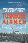 Image for Misconceptions about the Tuskegee airmen  : refuting myths about America&#39;s first Black military pilots