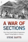 Image for A war of sections  : how Deep South political suppression shaped voting rights in America