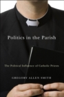Image for Politics in the parish: the political influence of Catholic priests