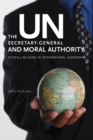 Image for The UN Secretary-General and moral authority: ethics and religion in international leadership