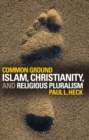 Image for Common ground: Islam, Christianity, and religious pluralism