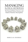Image for Managing the fiscal metropolis  : the financial policies, practices, and health of suburban municipalities