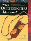Image for When quilt designers think small  : innovative quilt projects to wear, give or decorate your home