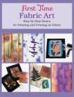 Image for First time fabric art  : step-by-step basics for painting and printing on fabric