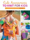 Image for Cute accessories to knit for kids  : complete instructions for 8 styles