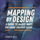 Image for Mapping by design  : a guide to ArcGIS maps for Adobe Creative Cloud