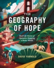 Image for The Geography of Hope : Real Life Stories of Optimists Mapping a Better World