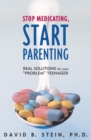 Image for Stop Medicating, Start Parenting : Real Solutions for Your Problem Teenager