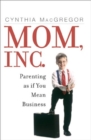 Image for Mom, Inc. : Parenting As If You Mean Business