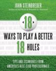 Image for 18 ways to play a better 18 holes  : tips and techniques from America&#39;s best club professionals
