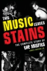 Image for This Music Leaves Stains : The Complete Story of the Misfits
