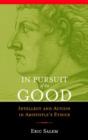 Image for In pursuit of the good  : intellect and action in Aristotle&#39;s Ethics