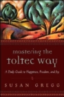 Image for Mastering the Toltec way  : a daily guide to happiness, freedom, and joy