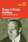 Image for Today I wrote nothing  : the selected writings of Daniil Kharms