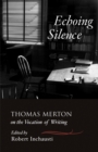 Image for Echoing silence  : Thomas Merton on the vocation of writing