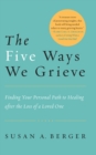 Image for The five ways we grieve  : finding your personal path to healing after the death of a loved one