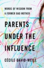 Image for Parents under the influence  : words of wisdom from a former bad mother