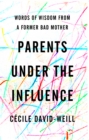 Image for Parents under the influence: words of wisdom from a former bad mother
