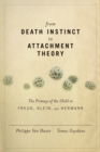 Image for From death instinct to attachment theory  : the primacy of the child in Freud, Klein, and Hermann