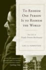 Image for To redeem one person is to redeem the world  : the life of Frieda Fromm-Reichmann