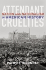 Image for Attendant cruelties  : nation and nationalism in American history