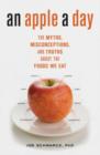 Image for An apple a day: the myths, misconceptions, and truths about the foods we eat