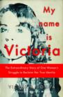 Image for My name is Victoria: the extraordinary story of one woman&#39;s struggle to reclaim her true identity