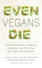 Image for Even vegans die  : a practical guide to caregiving, acceptance, and protecting your legacy of compassion