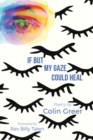Image for If but my gaze could heal  : a book of poems