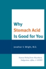 Image for Why stomach acid is good for you: natural relief from heartburn, indigestion, reflux, and GERD