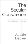 Image for The secular conscience  : why belief belongs in public life