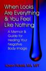 Image for When Looks are Everything and You Feel Like Nothing : A Memoir and Guide for Healing Your Negative Body Image