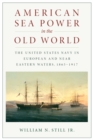 Image for American Sea Power in the Old World : The United States Navy in European and Near Eastern Waters, 1865-1917