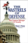 Image for The wastrels of defense  : how Congress sabotages U.S. security