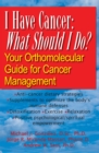Image for I Have Cancer, What Should I Do: Your Orthomolecular Guide for Cancer Management