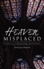 Image for Heaven Misplaced : Christ&#39;s Kingdom on Earth