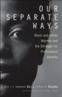 Image for Our separate ways  : black and white women and the struggle for professional identity