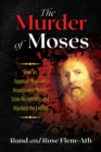 Image for The murder of Moses: how an Egyptian magician assassinated Moses, stole his identity, and hijacked the Exodus